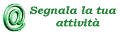 Segnalaci la tua attivit&agrave;, enti, associazioni o strutture.